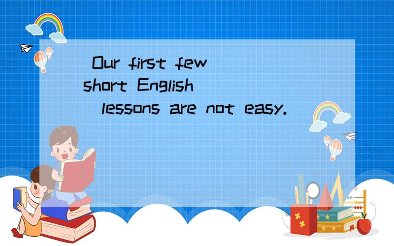 （Our first few short English） lessons are not easy.