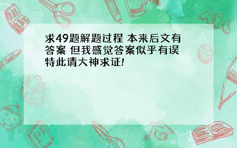 求49题解题过程 本来后文有答案 但我感觉答案似乎有误 特此请大神求证!