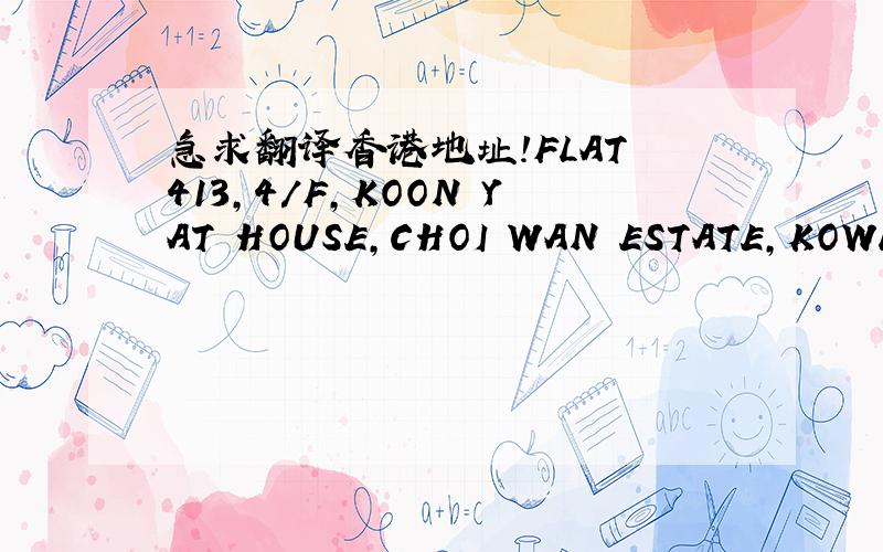 急求翻译香港地址!FLAT 413,4/F,KOON YAT HOUSE,CHOI WAN ESTATE,KOWLOON