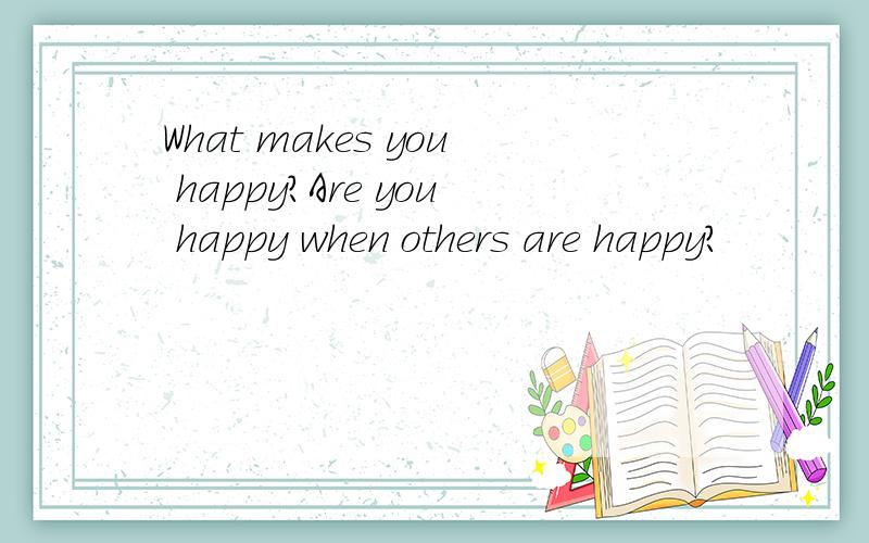 What makes you happy?Are you happy when others are happy?