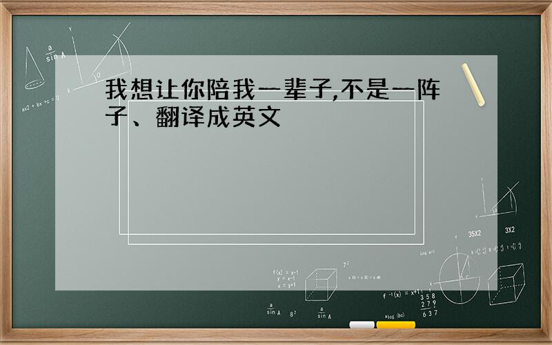 我想让你陪我一辈子,不是一阵子、翻译成英文