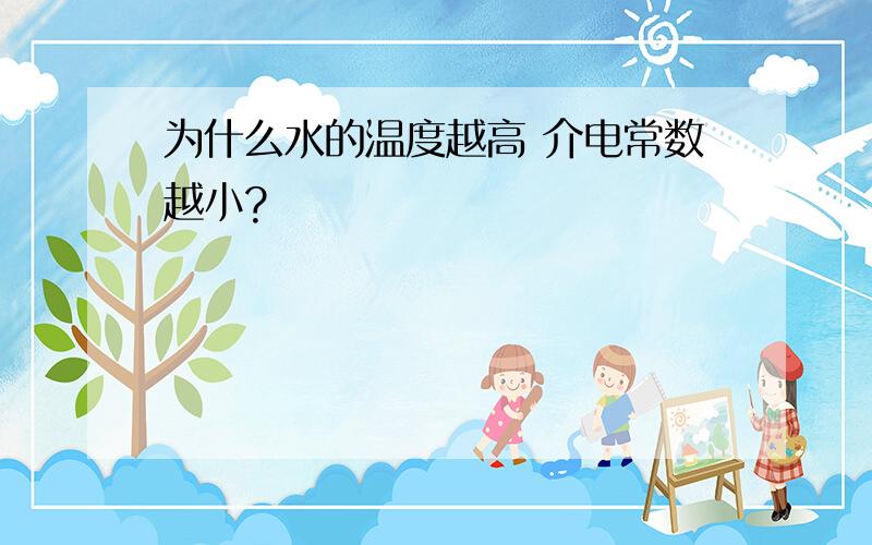 为什么水的温度越高 介电常数越小?