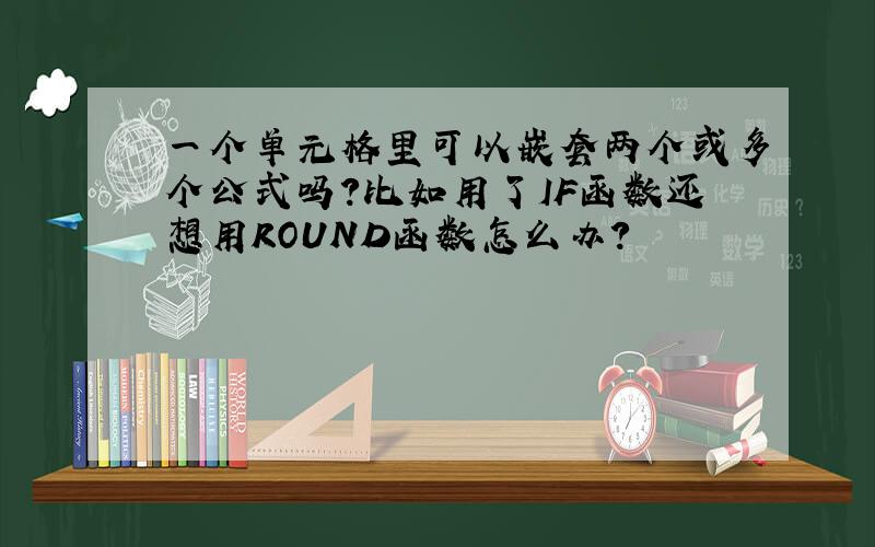 一个单元格里可以嵌套两个或多个公式吗?比如用了IF函数还想用ROUND函数怎么办?