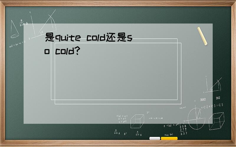 是quite cold还是so cold?