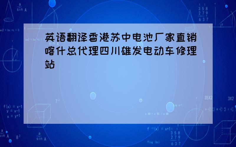 英语翻译香港苏中电池厂家直销喀什总代理四川雄发电动车修理站