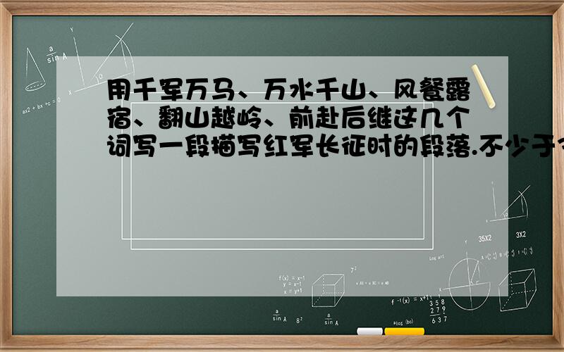 用千军万马、万水千山、风餐露宿、翻山越岭、前赴后继这几个词写一段描写红军长征时的段落.不少于300字!