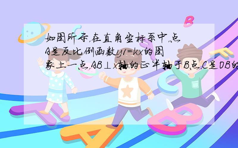 如图所示，在直角坐标系中，点A是反比例函数y1=kx的图象上一点，AB⊥x轴的正半轴于B点，C是OB的中点；一次函数y2