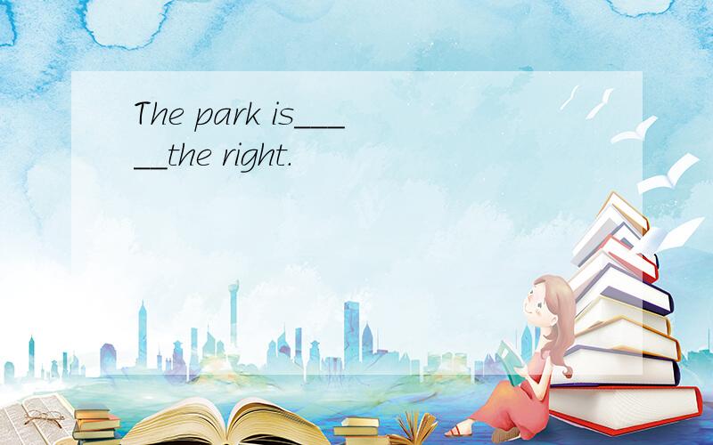 The park is_____the right.