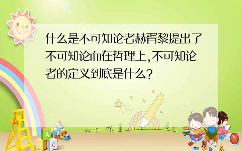 什么是不可知论者赫胥黎提出了不可知论而在哲理上,不可知论者的定义到底是什么?