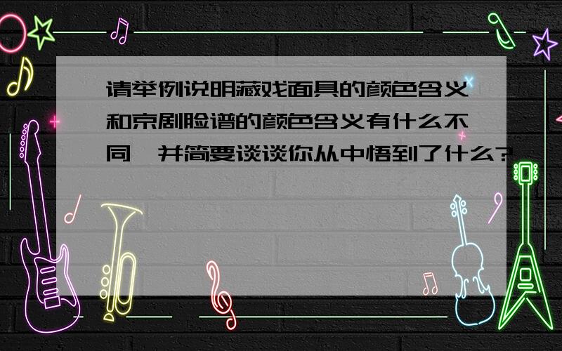 请举例说明藏戏面具的颜色含义和京剧脸谱的颜色含义有什么不同,并简要谈谈你从中悟到了什么?