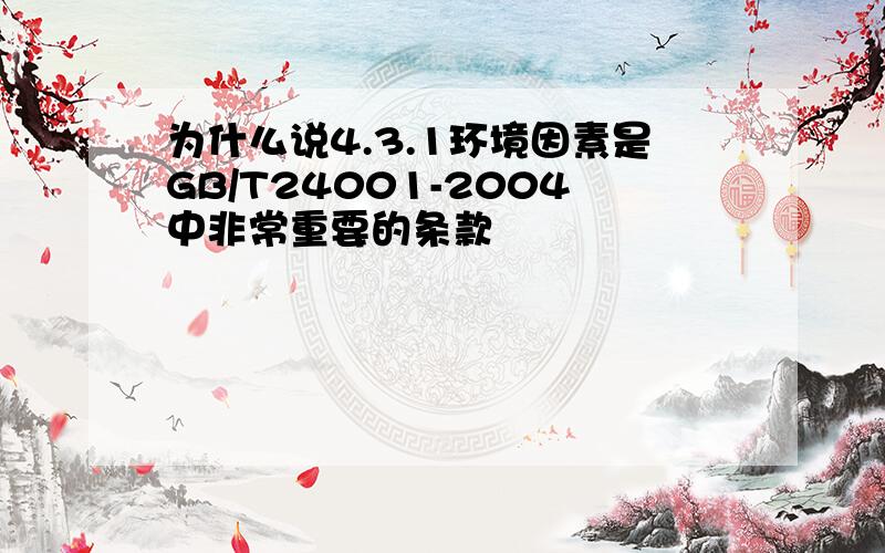 为什么说4.3.1环境因素是GB/T24001-2004中非常重要的条款