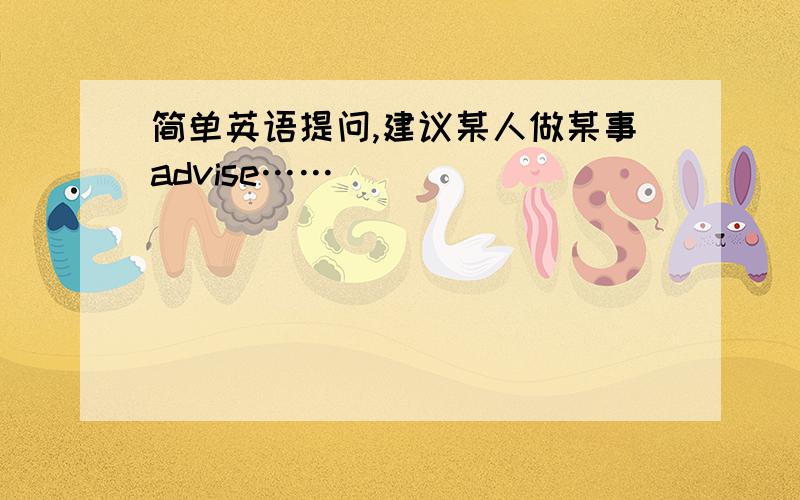 简单英语提问,建议某人做某事advise……