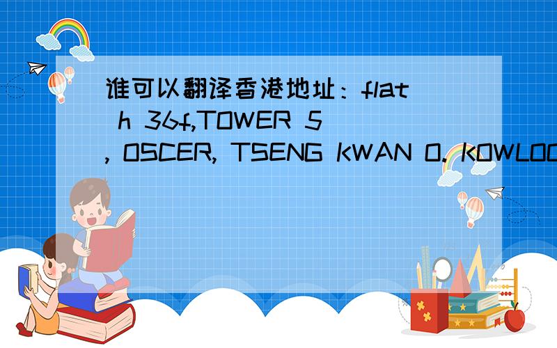 谁可以翻译香港地址：flat h 36f,TOWER 5, OSCER, TSENG KWAN O. KOWLOON,谢