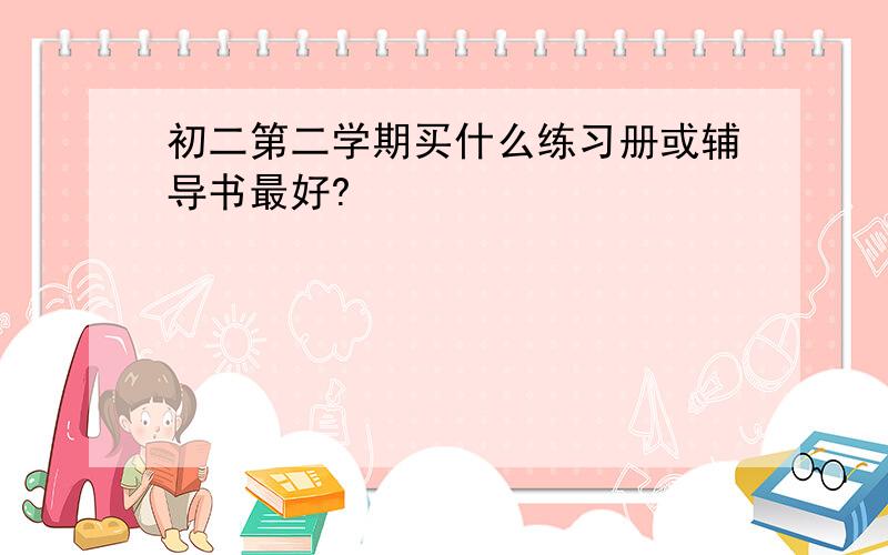 初二第二学期买什么练习册或辅导书最好?