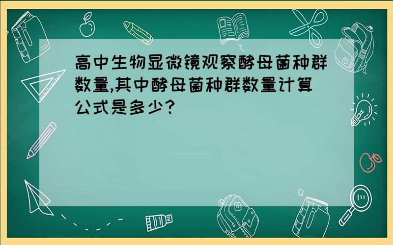 高中生物显微镜观察酵母菌种群数量,其中酵母菌种群数量计算公式是多少?