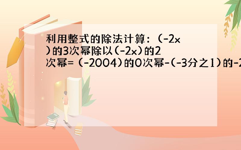 利用整式的除法计算：(-2x)的3次幂除以(-2x)的2次幂= (-2004)的0次幂-(-3分之1)的-2次幂+(-2