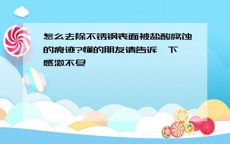 怎么去除不锈钢表面被盐酸腐蚀的痕迹?懂的朋友请告诉一下,感激不尽