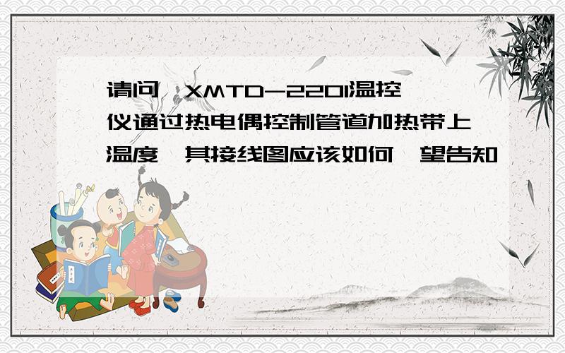 请问,XMTD-2201温控仪通过热电偶控制管道加热带上温度,其接线图应该如何,望告知