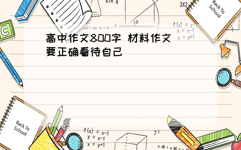 高中作文800字 材料作文 要正确看待自己