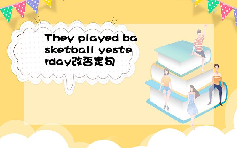 They played basketball yesterday改否定句