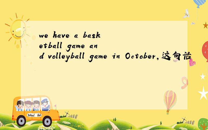 we have a basketball game and volleyball game in October,这句话