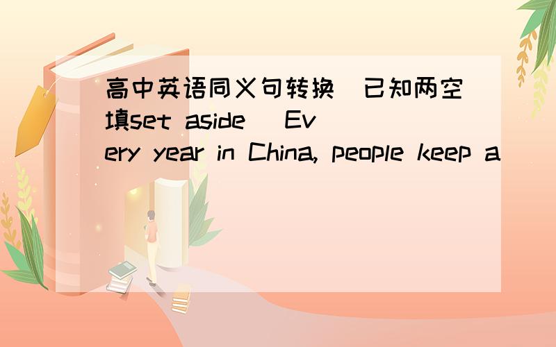 高中英语同义句转换（已知两空填set aside） Every year in China, people keep a