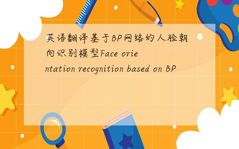 英语翻译基于BP网络的人脸朝向识别模型Face orientation recognition based on BP