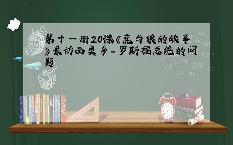 第十一册20课《鹿与狼的故事》采访西奥多-罗斯福总统的问题