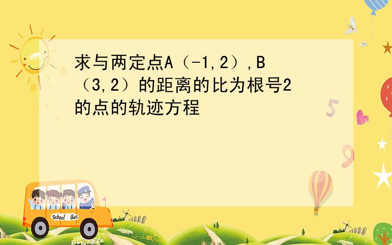 求与两定点A（-1,2）,B（3,2）的距离的比为根号2的点的轨迹方程