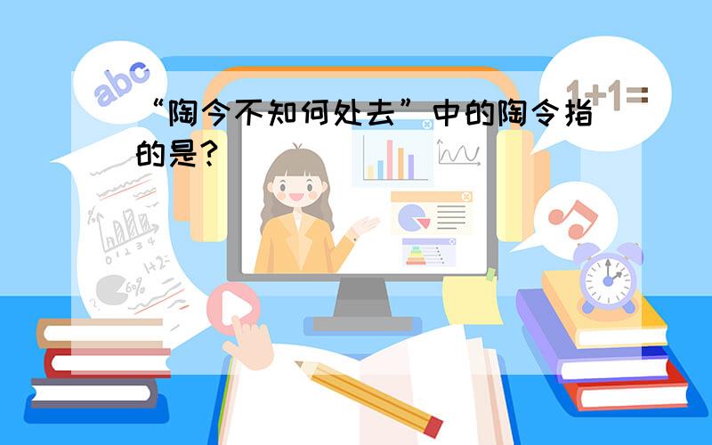 “陶今不知何处去”中的陶令指的是?