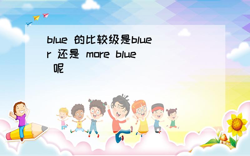 blue 的比较级是bluer 还是 more blue 呢