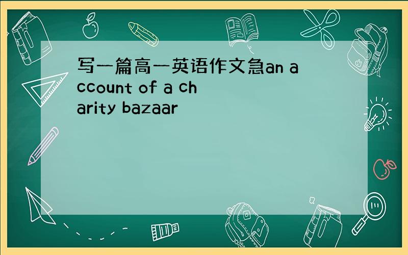 写一篇高一英语作文急an account of a charity bazaar