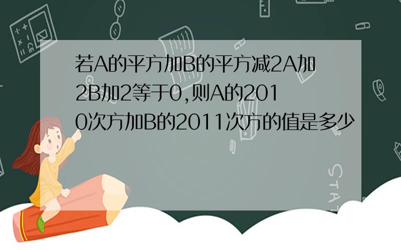 若A的平方加B的平方减2A加2B加2等于0,则A的2010次方加B的2011次方的值是多少