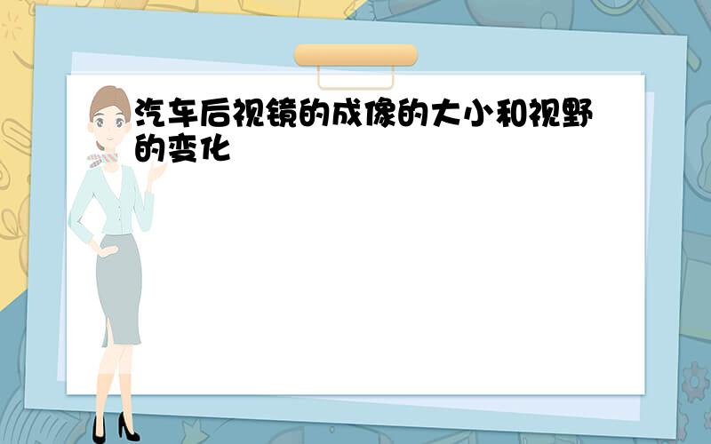 汽车后视镜的成像的大小和视野的变化