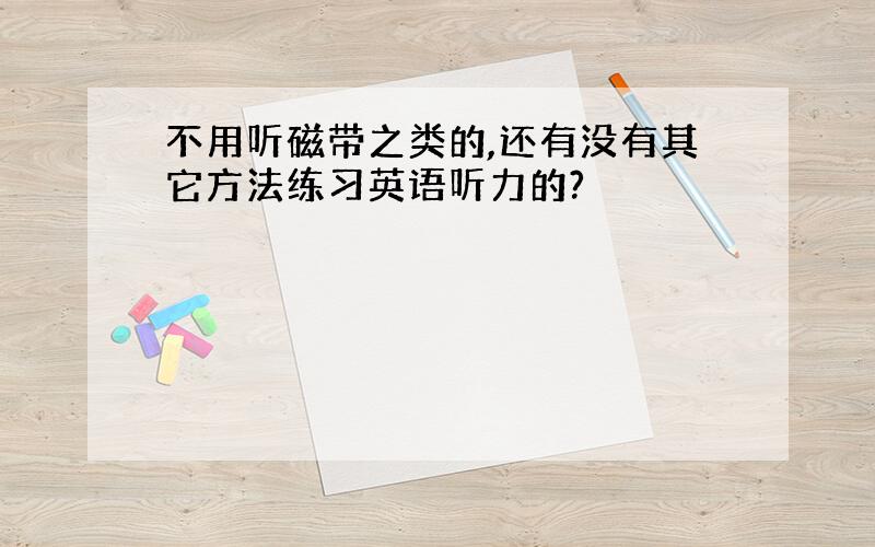 不用听磁带之类的,还有没有其它方法练习英语听力的?