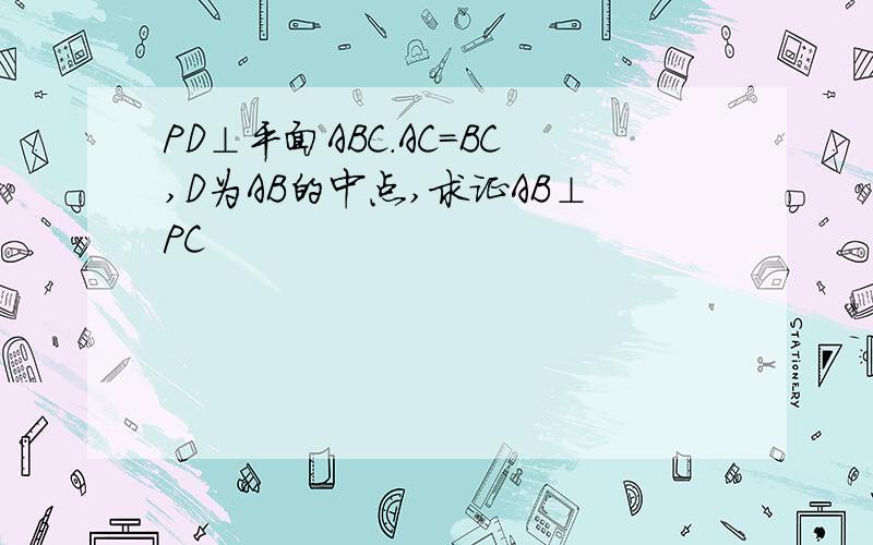 PD⊥平面ABC.AC＝BC,D为AB的中点,求证AB⊥PC