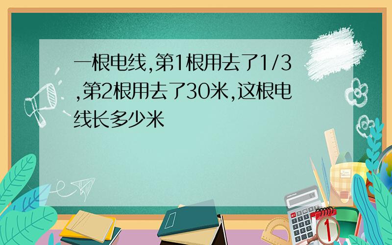 一根电线,第1根用去了1/3,第2根用去了30米,这根电线长多少米