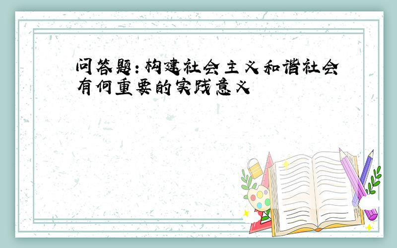 问答题：构建社会主义和谐社会有何重要的实践意义