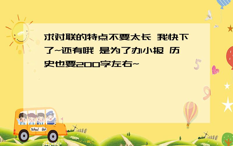 求对联的特点不要太长 我快下了~还有哦 是为了办小报 历史也要200字左右~