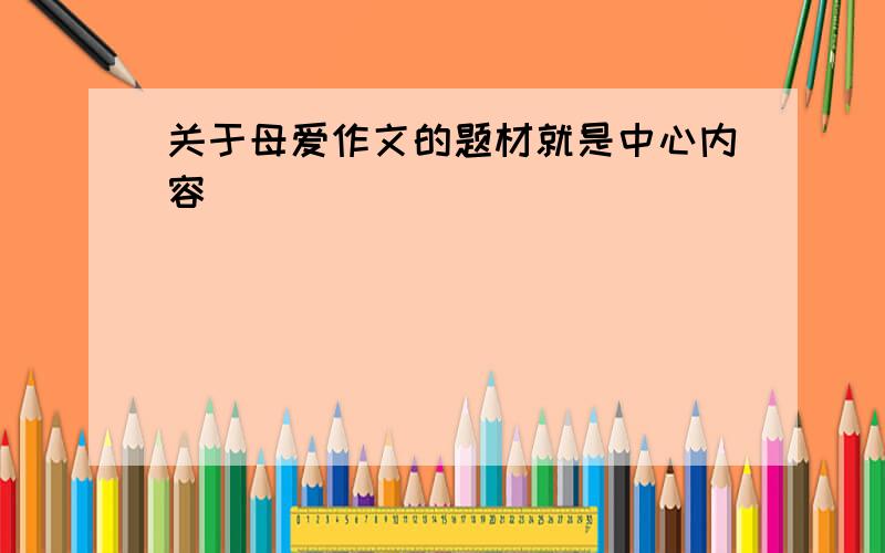 关于母爱作文的题材就是中心内容