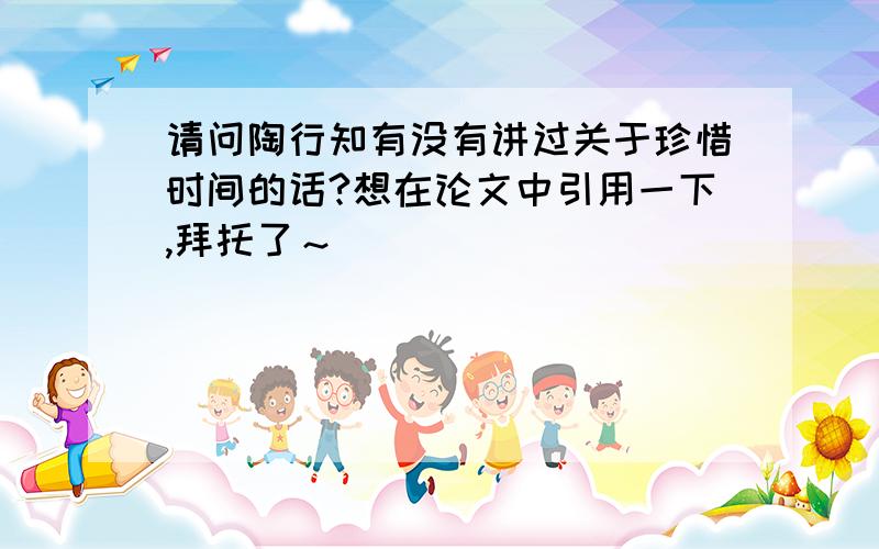 请问陶行知有没有讲过关于珍惜时间的话?想在论文中引用一下,拜托了～