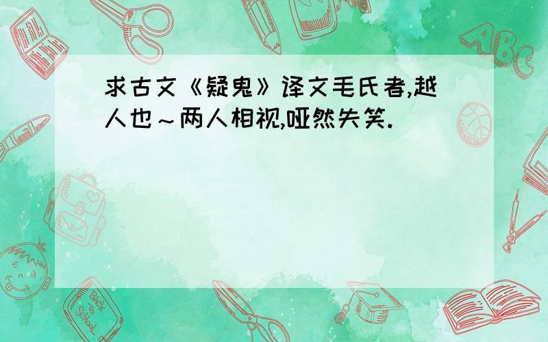 求古文《疑鬼》译文毛氏者,越人也～两人相视,哑然失笑.