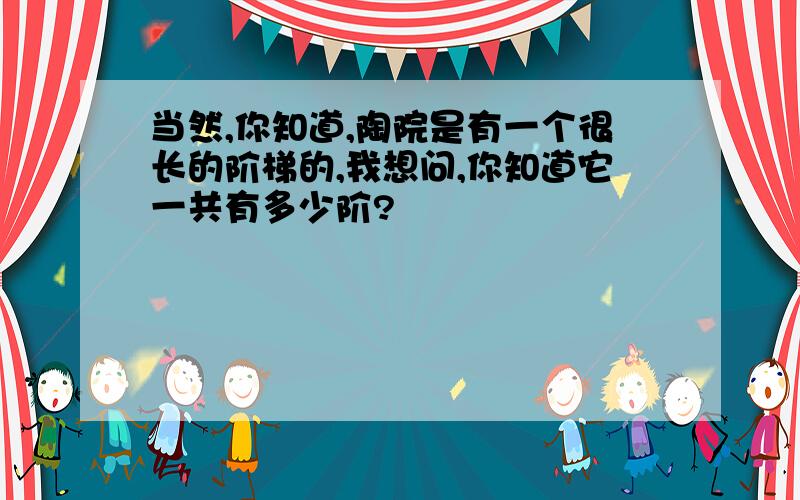 当然,你知道,陶院是有一个很长的阶梯的,我想问,你知道它一共有多少阶?