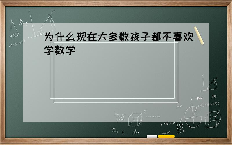 为什么现在大多数孩子都不喜欢学数学