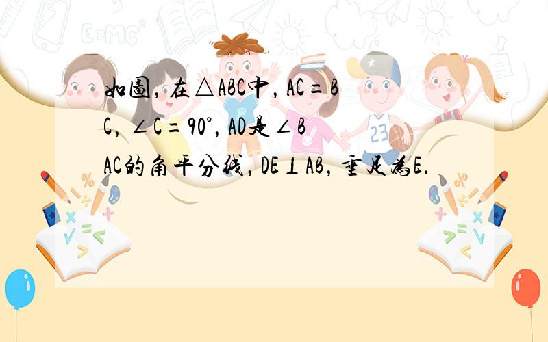 如图，在△ABC中，AC=BC，∠C=90°，AD是∠BAC的角平分线，DE⊥AB，垂足为E．