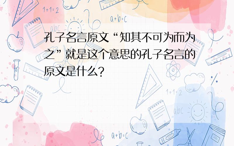 孔子名言原文“知其不可为而为之”就是这个意思的孔子名言的原文是什么?