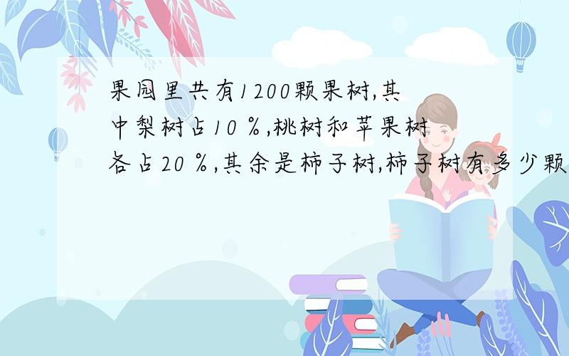 果园里共有1200颗果树,其中梨树占10％,桃树和苹果树各占20％,其余是柿子树,柿子树有多少颗