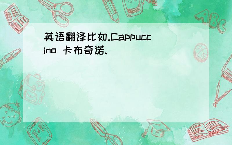 英语翻译比如.Cappuccino 卡布奇诺.