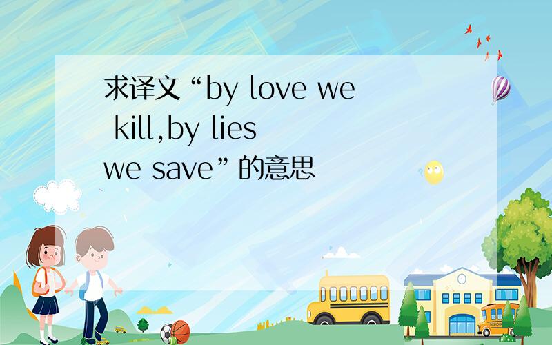 求译文“by love we kill,by lies we save”的意思