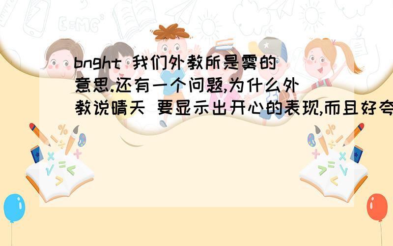 bnght 我们外教所是雾的意思.还有一个问题,为什么外教说晴天 要显示出开心的表现,而且好夸张.forecost 还是